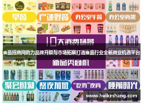 食品招商网助力品牌升级与市场拓展打造食品行业全新商业机遇平台