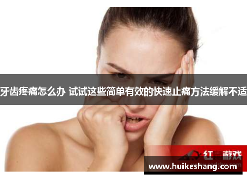 牙齿疼痛怎么办 试试这些简单有效的快速止痛方法缓解不适