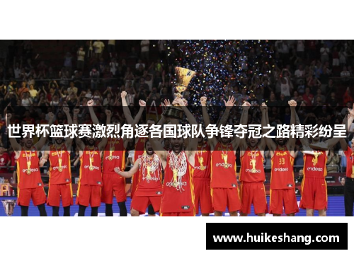 世界杯篮球赛激烈角逐各国球队争锋夺冠之路精彩纷呈