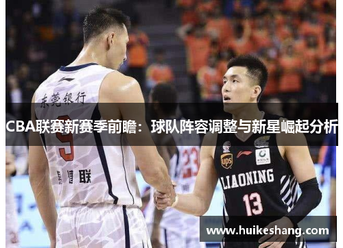 CBA联赛新赛季前瞻：球队阵容调整与新星崛起分析
